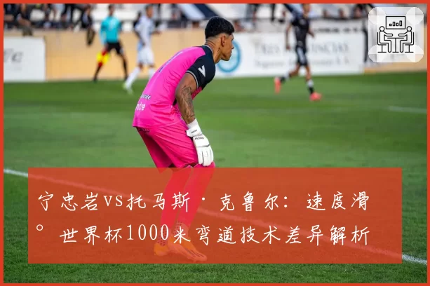 宁忠岩vs托马斯·克鲁尔:速度滑冰世界杯1000米弯道技术差异解析