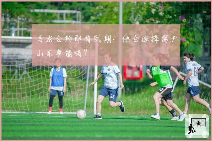 马龙合约即将到期，他会选择离开山东鲁能吗？