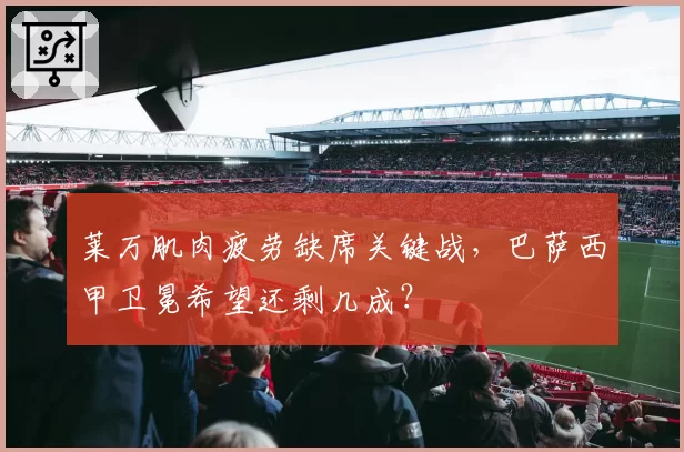 莱万肌肉疲劳缺席关键战,巴萨西甲卫冕希望还剩几成?