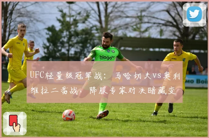 UFC轻量级冠军战:马哈切夫vs奥利维拉二番战,降服专家对决暗藏变数